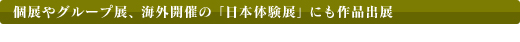 個展やグループ展、海外開催の「日本体験展」にも作品出展